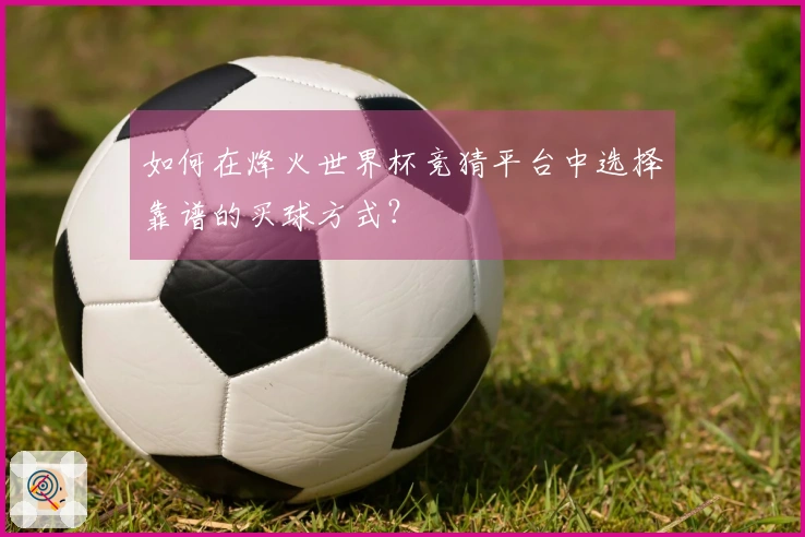 如何在烽火世界杯竞猜平台中选择靠谱的买球方式？