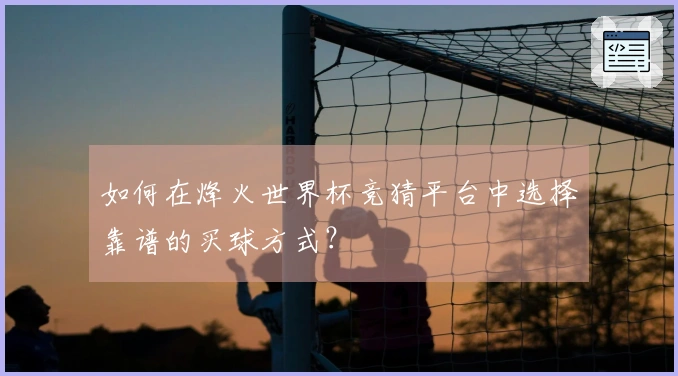 如何在烽火世界杯竞猜平台中选择靠谱的买球方式？